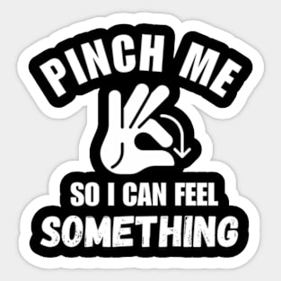 Pinch Me So I Can Feel Something Sticker